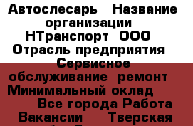 Автослесарь › Название организации ­ НТранспорт, ООО › Отрасль предприятия ­ Сервисное обслуживание, ремонт › Минимальный оклад ­ 32 000 - Все города Работа » Вакансии   . Тверская обл.,Бологое г.